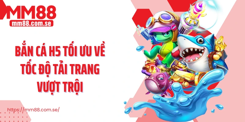 Bắn cá H5 tối ưu về tốc độ tải trang vượt trội