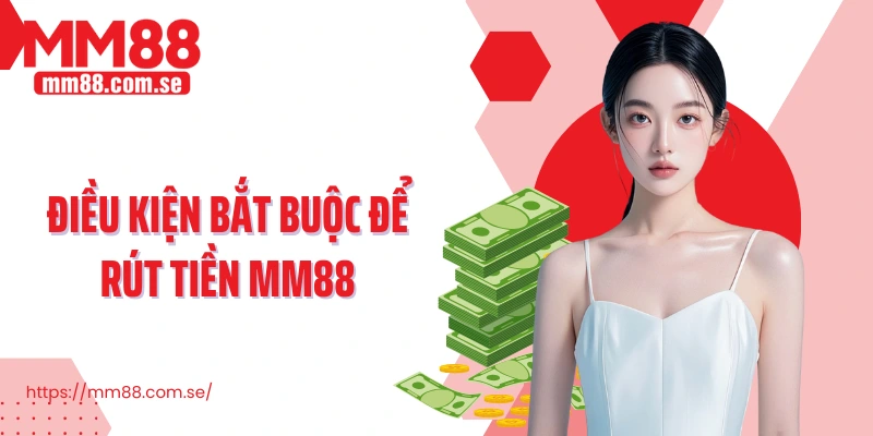 Điều kiện bắt buộc để rút tiền MM88