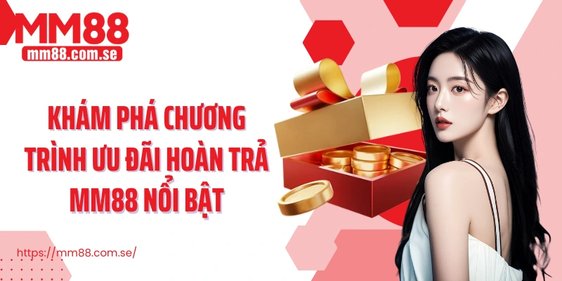 Khám phá chương trình ưu đãi hoàn trả MM88 nổi bật