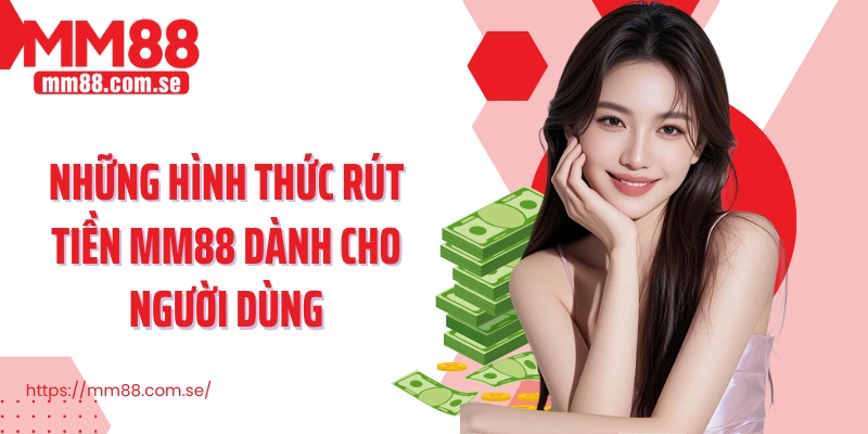 Những hình thức rút tiền MM88 dành cho người dùng