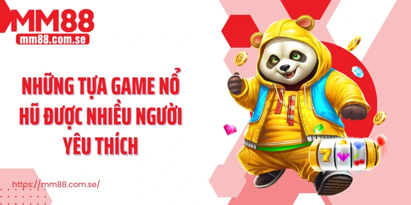 Những tựa game nổ hũ được nhiều người yêu thích