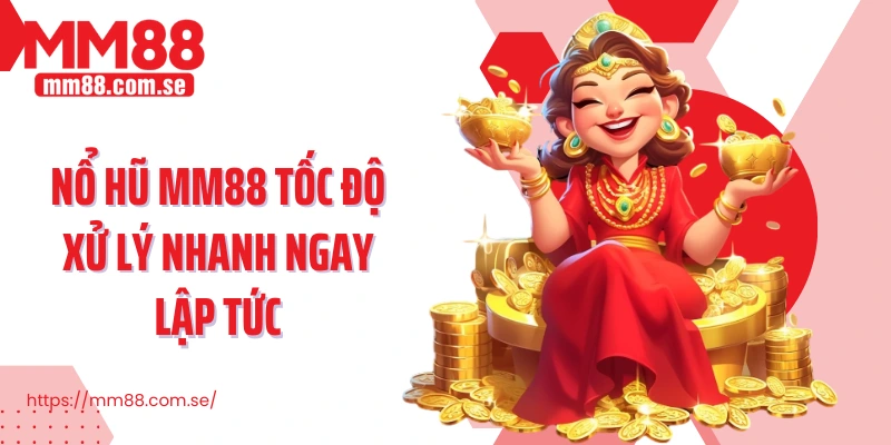 Nổ hũ MM88 tốc độ xử lý nhanh ngay lập tức