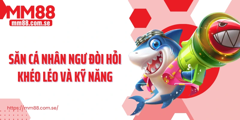 Săn cá nhân ngư đòi hỏi khéo léo và kỹ năng