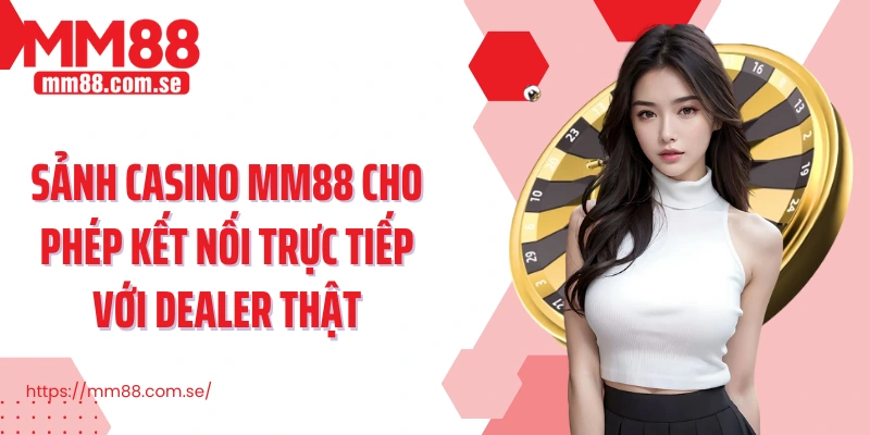 Sảnh Casino MM88 cho phép kết nối trực tiếp với dealer thật