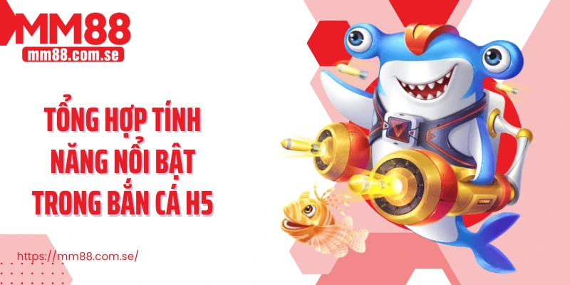 Tổng hợp tính năng nổi bật trong Bắn cá H5