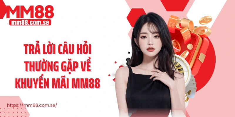 Trả lời câu hỏi thường gặp về khuyến mãi MM88
