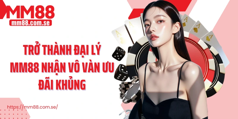Trở thành đại lý MM88 nhận vô vàn ưu đãi khủng